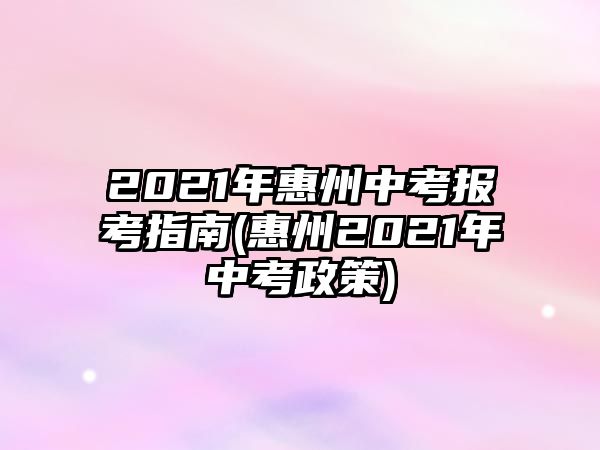 2021年惠州中考報考指南(惠州2021年中考政策)