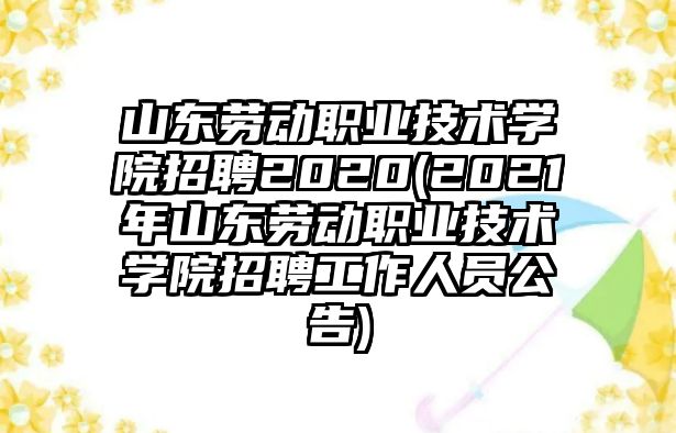 山東勞動(dòng)職業(yè)技術(shù)學(xué)院招聘2020(2021年山東勞動(dòng)職業(yè)技術(shù)學(xué)院招聘工作人員公告)