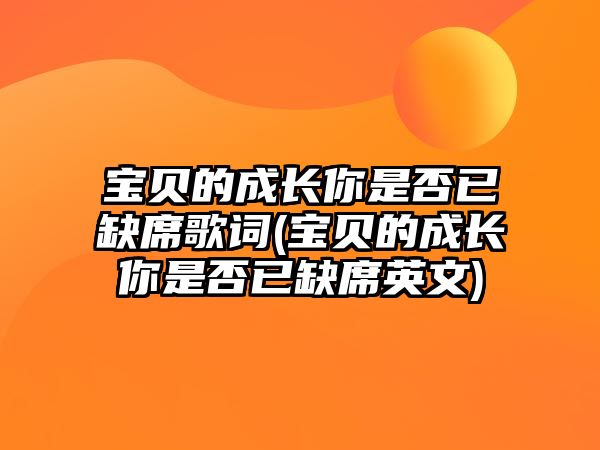 寶貝的成長你是否已缺席歌詞(寶貝的成長你是否已缺席英文)