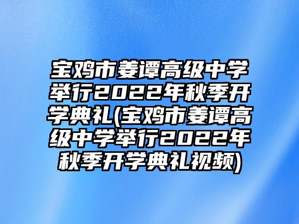 寶雞市姜譚高級(jí)中學(xué)舉行2022年秋季開(kāi)學(xué)典禮(寶雞市姜譚高級(jí)中學(xué)舉行2022年秋季開(kāi)學(xué)典禮視頻)