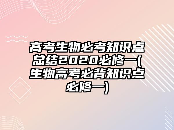 高考生物必考知識(shí)點(diǎn)總結(jié)2020必修一(生物高考必背知識(shí)點(diǎn)必修一)