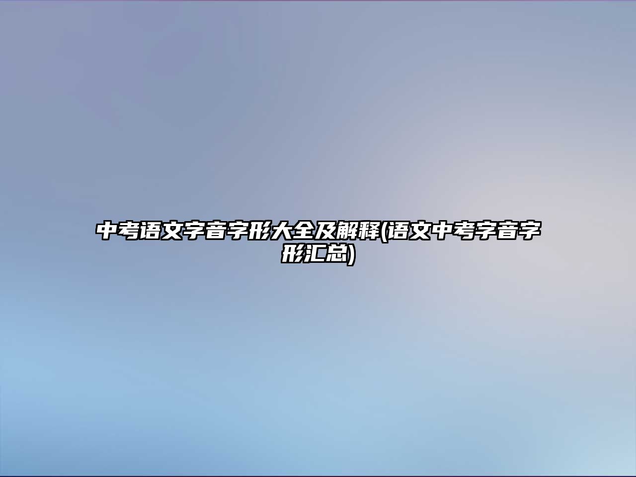 中考語文字音字形大全及解釋(語文中考字音字形匯總)