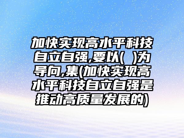 加快實(shí)現(xiàn)高水平科技自立自強(qiáng),要以( )為導(dǎo)向,集(加快實(shí)現(xiàn)高水平科技自立自強(qiáng)是推動(dòng)高質(zhì)量發(fā)展的)