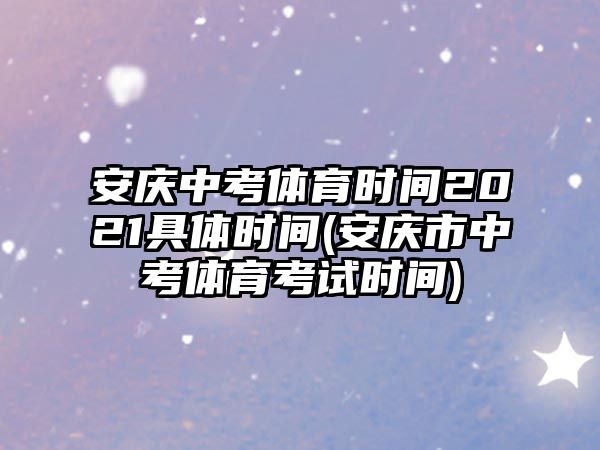 安慶中考體育時(shí)間2021具體時(shí)間(安慶市中考體育考試時(shí)間)