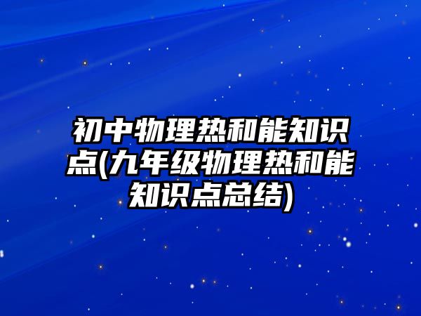 初中物理熱和能知識點(九年級物理熱和能知識點總結(jié))