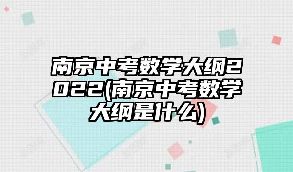 南京中考數(shù)學大綱2022(南京中考數(shù)學大綱是什么)