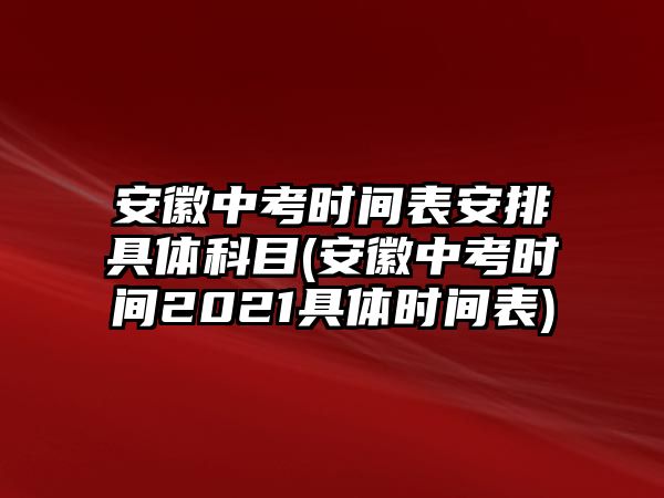 安徽中考時間表安排具體科目(安徽中考時間2021具體時間表)