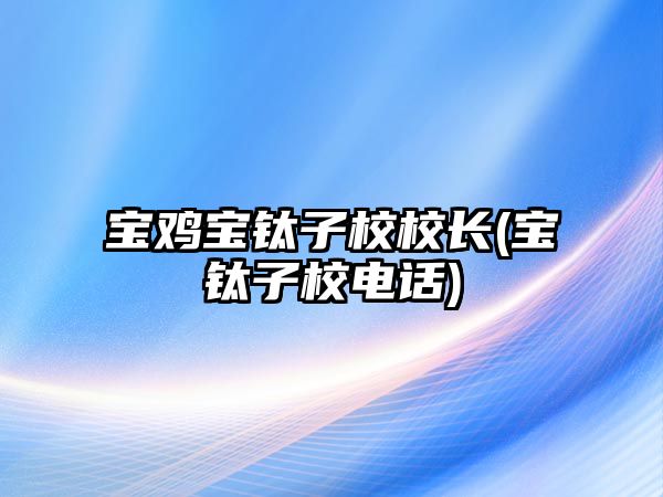 寶雞寶鈦?zhàn)有ＰｉL(zhǎng)(寶鈦?zhàn)有ｋ娫?