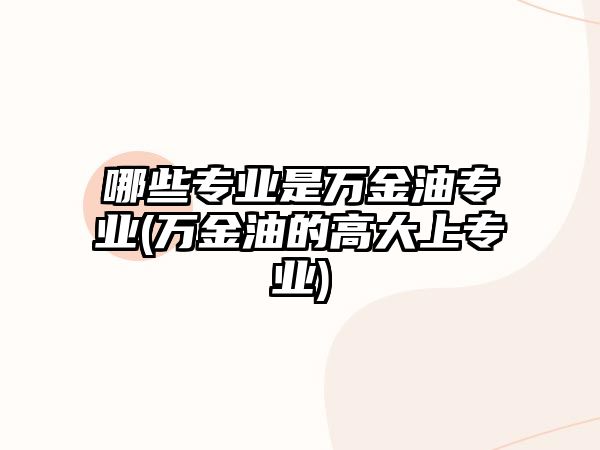 哪些專業(yè)是萬(wàn)金油專業(yè)(萬(wàn)金油的高大上專業(yè))