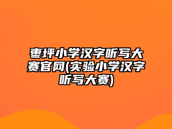 棗坪小學(xué)漢字聽(tīng)寫大賽官網(wǎng)(實(shí)驗(yàn)小學(xué)漢字聽(tīng)寫大賽)