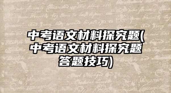 中考語文材料探究題(中考語文材料探究題答題技巧)