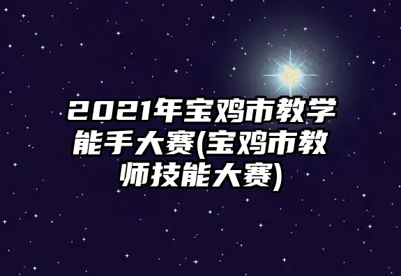 2021年寶雞市教學能手大賽(寶雞市教師技能大賽)