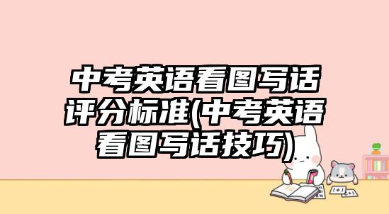 中考英語看圖寫話評分標準(中考英語看圖寫話技巧)