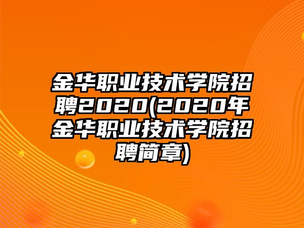 金華職業(yè)技術(shù)學(xué)院招聘2020(2020年金華職業(yè)技術(shù)學(xué)院招聘簡章)