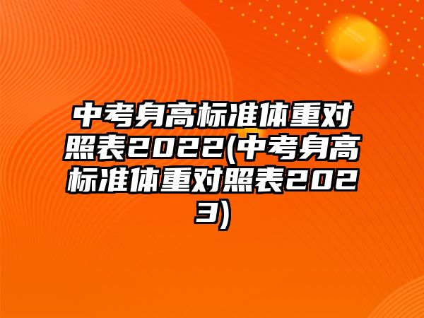 中考身高標(biāo)準(zhǔn)體重對(duì)照表2022(中考身高標(biāo)準(zhǔn)體重對(duì)照表2023)