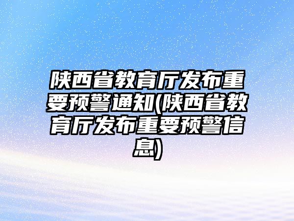 陜西省教育廳發(fā)布重要預(yù)警通知(陜西省教育廳發(fā)布重要預(yù)警信息)