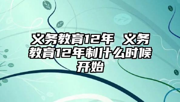 義務(wù)教育12年 義務(wù)教育12年制什么時候開始