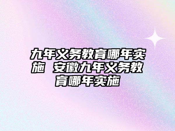 九年義務教育哪年實施 安徽九年義務教育哪年實施