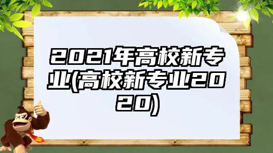 2021年高校新專業(yè)(高校新專業(yè)2020)