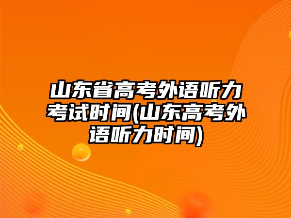 山東省高考外語聽力考試時間(山東高考外語聽力時間)