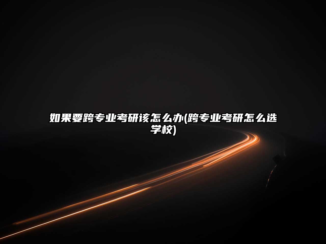 如果要跨專業(yè)考研該怎么辦(跨專業(yè)考研怎么選學(xué)校)