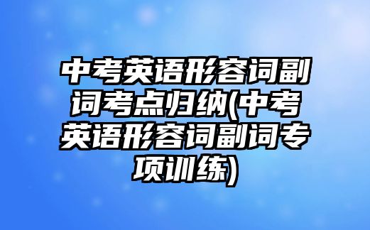 中考英語形容詞副詞考點(diǎn)歸納(中考英語形容詞副詞專項(xiàng)訓(xùn)練)