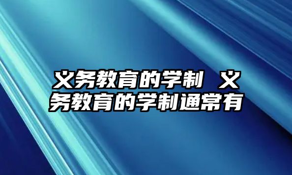 義務(wù)教育的學(xué)制 義務(wù)教育的學(xué)制通常有