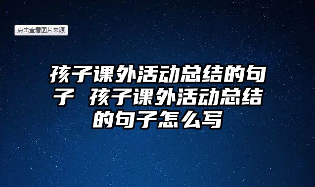 孩子課外活動總結(jié)的句子 孩子課外活動總結(jié)的句子怎么寫