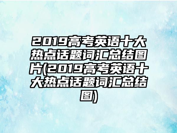 2019高考英語十大熱點(diǎn)話題詞匯總結(jié)圖片(2019高考英語十大熱點(diǎn)話題詞匯總結(jié)圖)