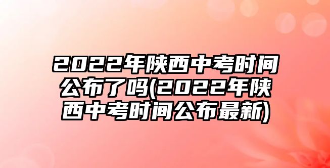 2022年陜西中考時間公布了嗎(2022年陜西中考時間公布最新)