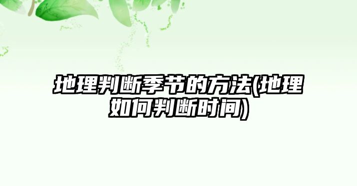 地理判斷季節(jié)的方法(地理如何判斷時間)