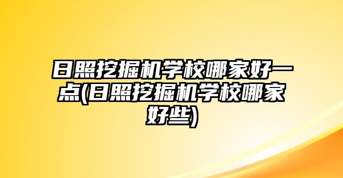 日照挖掘機學校哪家好一點(日照挖掘機學校哪家好些)