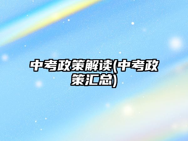 中考政策解讀(中考政策匯總)