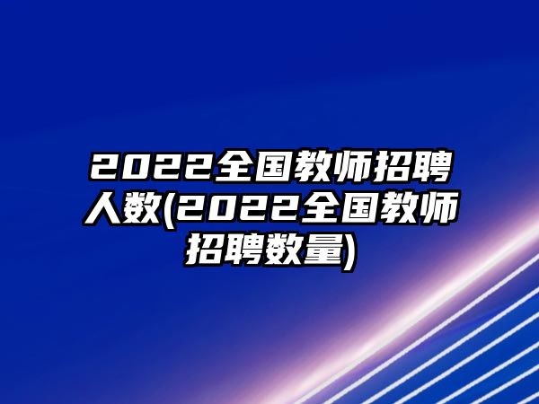 2022全國教師招聘人數(shù)(2022全國教師招聘數(shù)量)