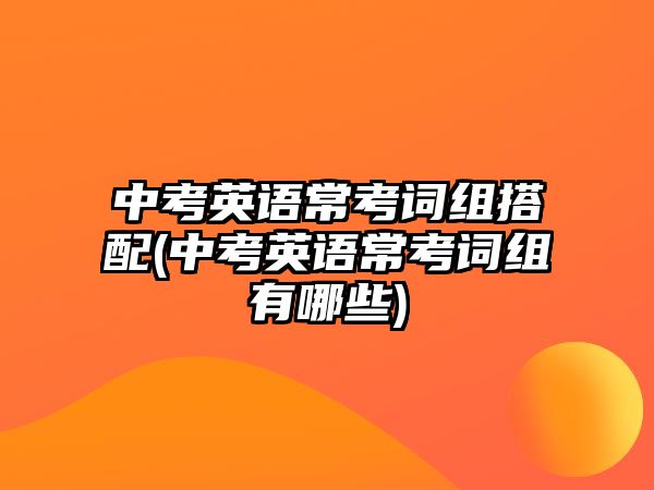 中考英語?？荚~組搭配(中考英語?？荚~組有哪些)