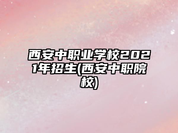 西安中職業(yè)學校2021年招生(西安中職院校)