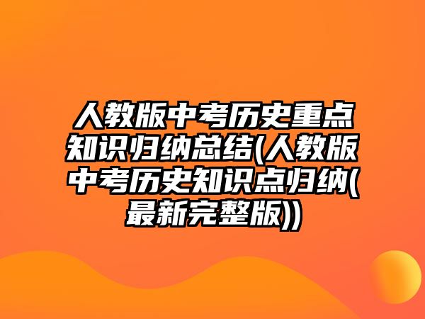 人教版中考?xì)v史重點(diǎn)知識歸納總結(jié)(人教版中考?xì)v史知識點(diǎn)歸納(最新完整版))