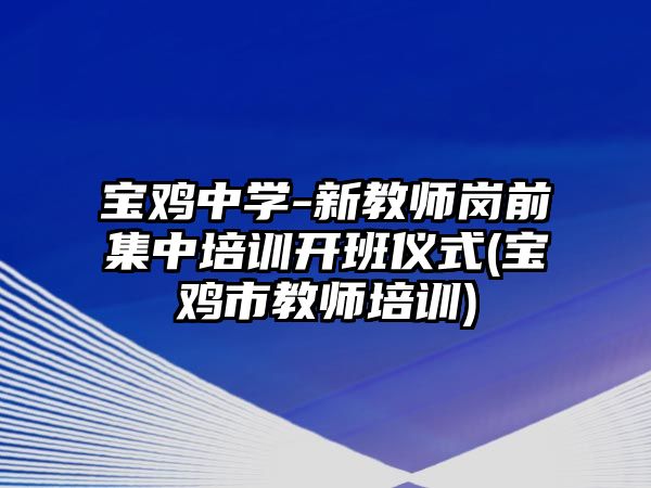 寶雞中學(xué)-新教師崗前集中培訓(xùn)開班儀式(寶雞市教師培訓(xùn))