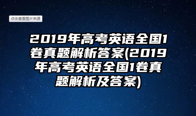 2019年高考英語(yǔ)全國(guó)1卷真題解析答案(2019年高考英語(yǔ)全國(guó)1卷真題解析及答案)