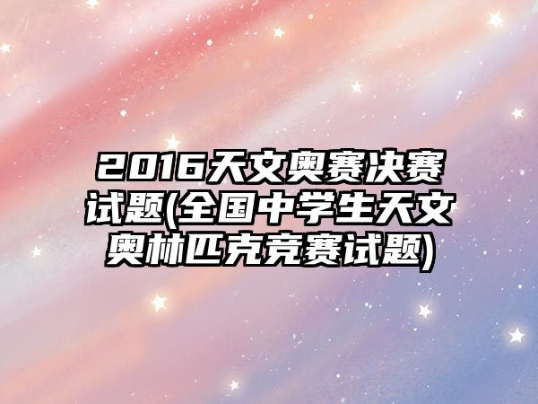 2016天文奧賽決賽試題(全國(guó)中學(xué)生天文奧林匹克競(jìng)賽試題)