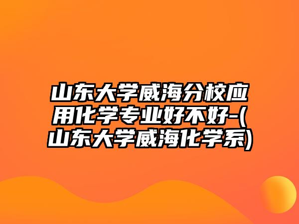 山東大學(xué)威海分校應(yīng)用化學(xué)專業(yè)好不好-(山東大學(xué)威?；瘜W(xué)系)