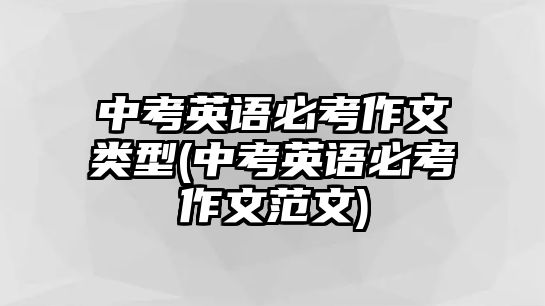 中考英語(yǔ)必考作文類(lèi)型(中考英語(yǔ)必考作文范文)