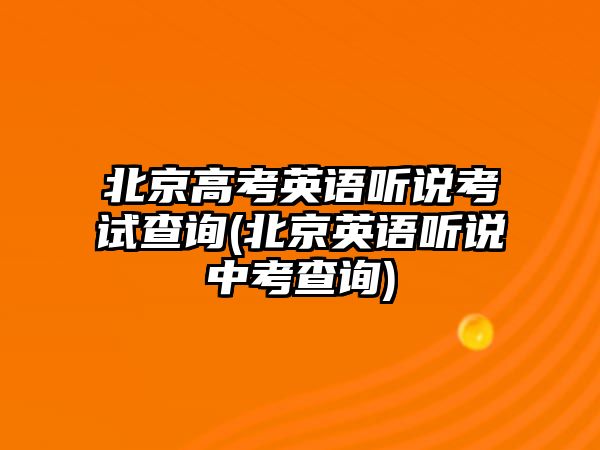 北京高考英語(yǔ)聽(tīng)說(shuō)考試查詢(xún)(北京英語(yǔ)聽(tīng)說(shuō)中考查詢(xún))