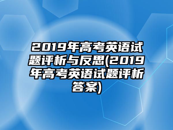 2019年高考英語(yǔ)試題評(píng)析與反思(2019年高考英語(yǔ)試題評(píng)析答案)