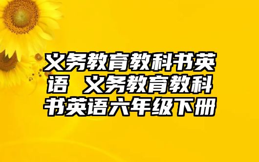 義務(wù)教育教科書(shū)英語(yǔ) 義務(wù)教育教科書(shū)英語(yǔ)六年級(jí)下冊(cè)