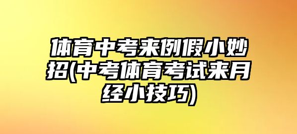 體育中考來(lái)例假小妙招(中考體育考試來(lái)月經(jīng)小技巧)