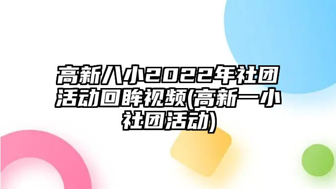 高新八小2022年社團活動回眸視頻(高新一小社團活動)