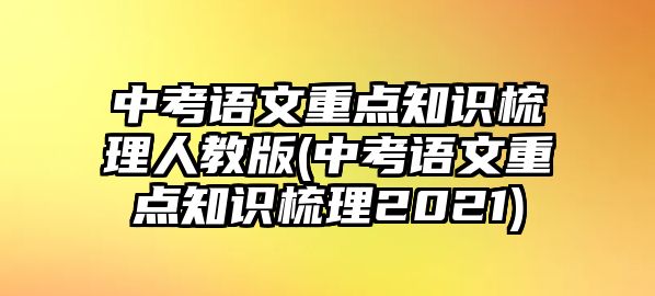 中考語文重點(diǎn)知識(shí)梳理人教版(中考語文重點(diǎn)知識(shí)梳理2021)