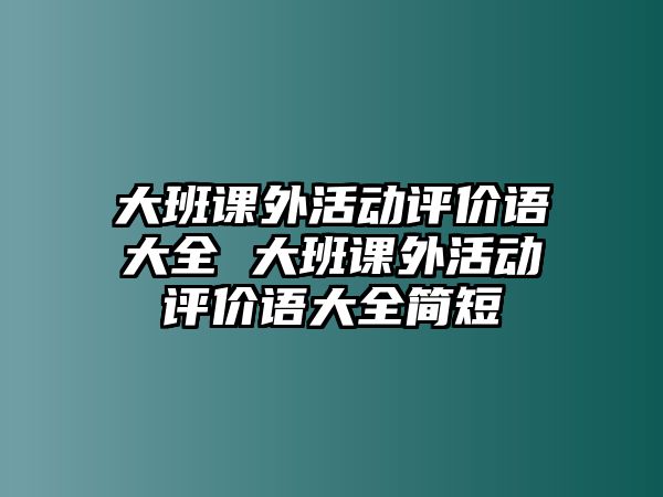 大班課外活動(dòng)評(píng)價(jià)語大全 大班課外活動(dòng)評(píng)價(jià)語大全簡(jiǎn)短