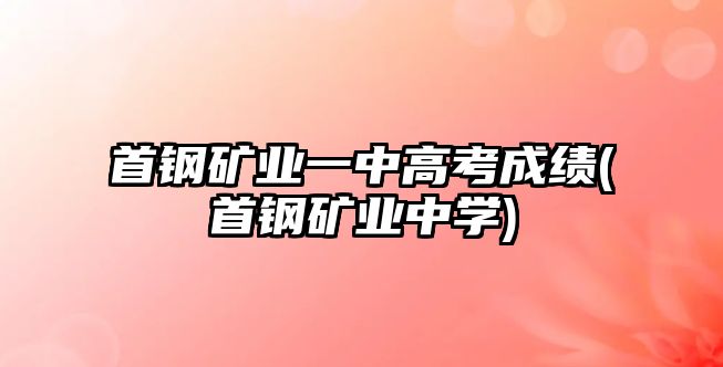 首鋼礦業(yè)一中高考成績(jī)(首鋼礦業(yè)中學(xué))